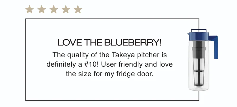 Love the Blueberry! | The quality of the Takeya pitcher is definitely a #10! User friendly and love the size for my fridge door.