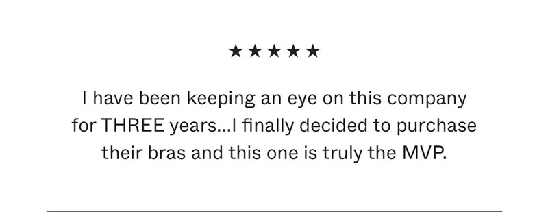 I have been keeping an eye on this company for THREE years...I finally decided to purchase their bras and this one is truly the MVP.