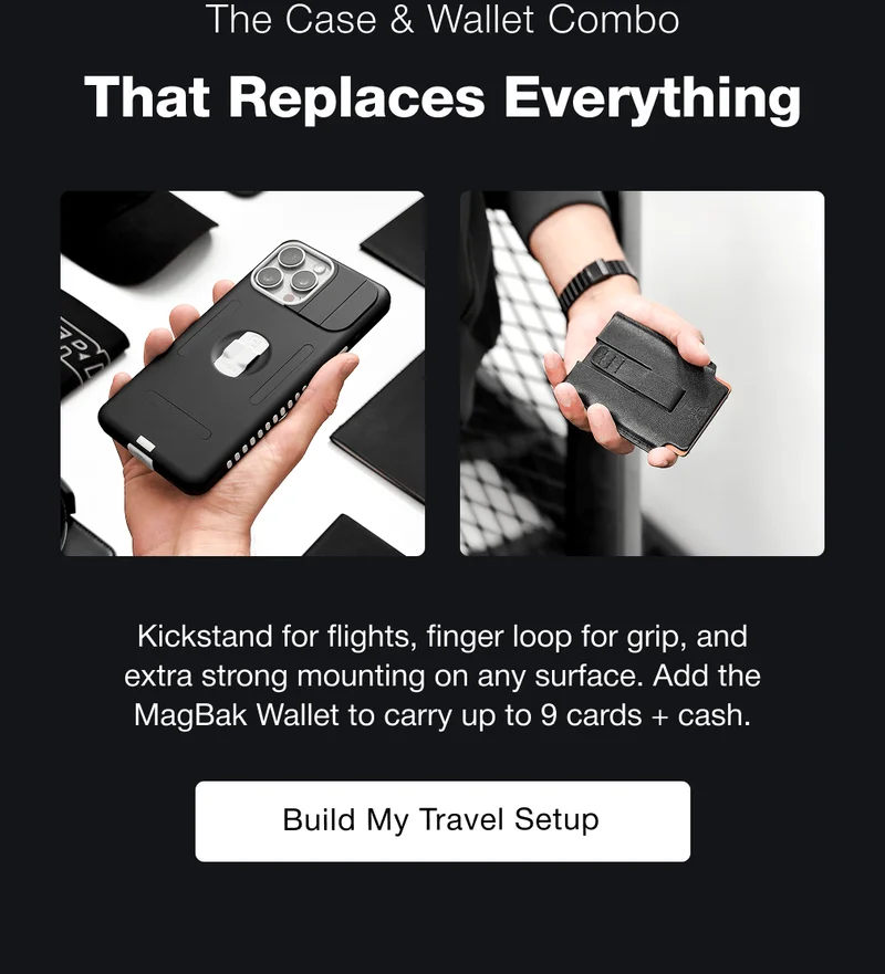 The Case & Wallet Combo That Replaces Everything Kickstand for flights, finger loop for grip, and extra strong mounting on any surface. Add the MagBak Wallet to carry up to 9 cards + cash. Build My Travel Setup