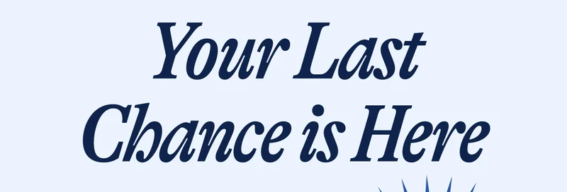 Your Last Chance is Here. Final Hours