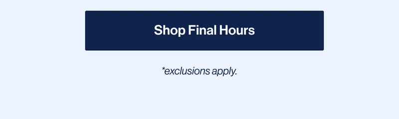 Shop Final Hours. *exclusions apply