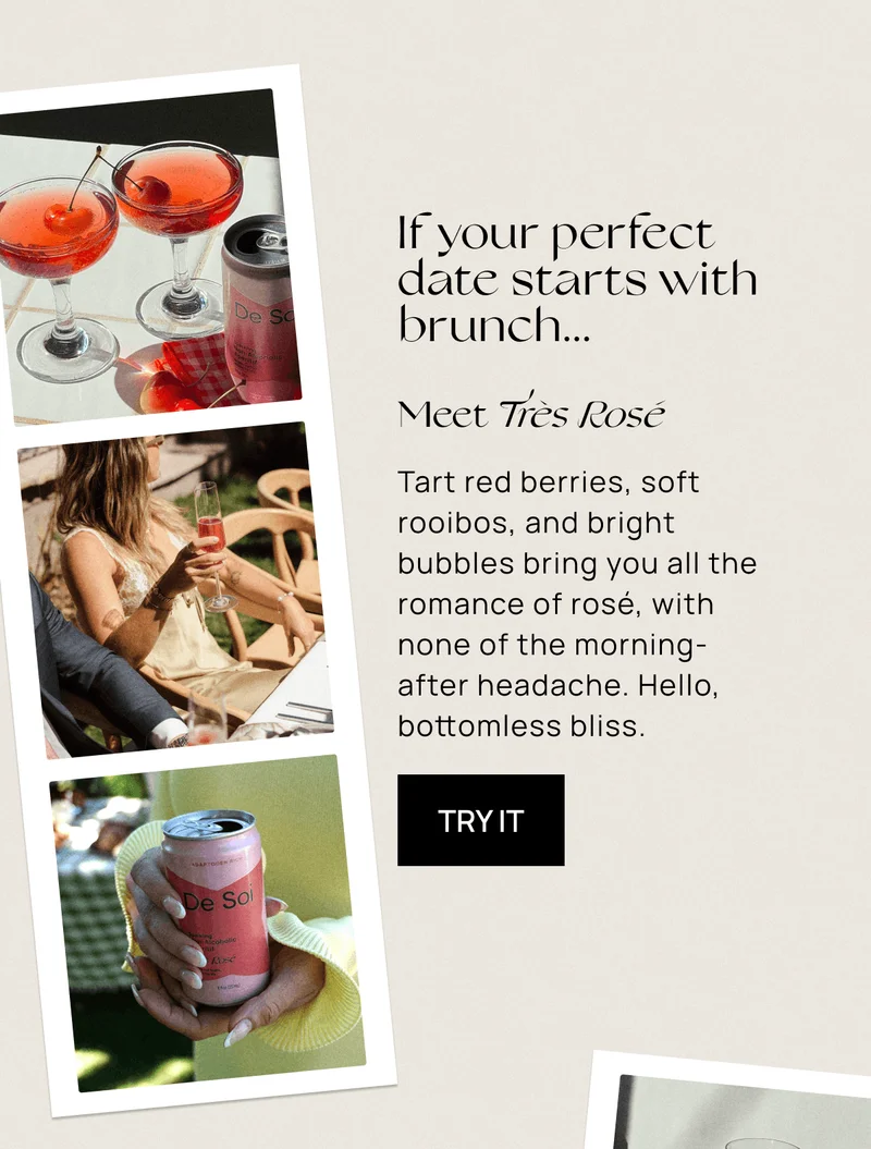 If your perfect  date starts with brunch... | Meet Très Rosé | Tart red berries, soft rooibos, and bright bubbles bring you all the romance of rosé, with none of the morning-after headache. Hello, bottomless bliss. | Try It