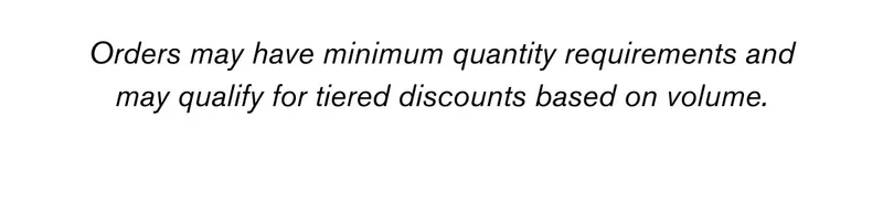 Orders may have minimum quantity requirements and may qualify for tiered discounts based on volume.