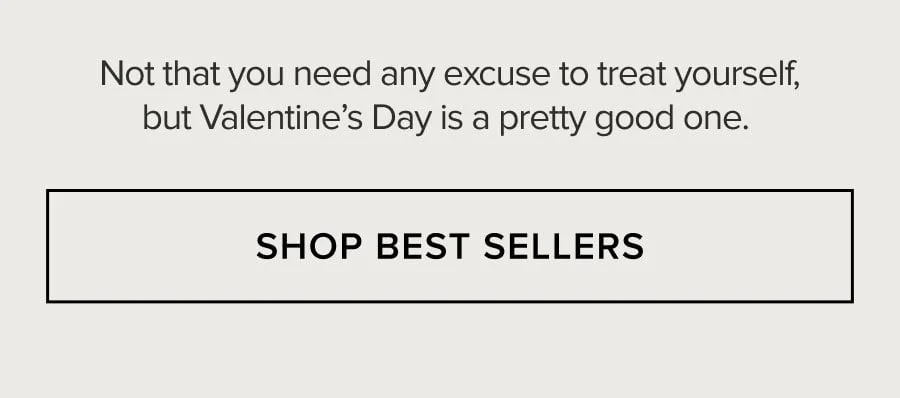 Not that you need any excuse to treat yourself, but Valentine's Day is a pretty good one. SHOP BEST SELLERS