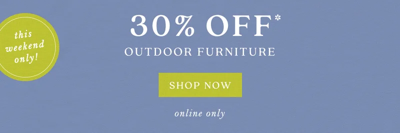 this weekend only! 30% off outdoor furniture, shop now, online only