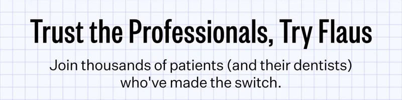 Trust the Professionals, Try Flaus. Join thousands of patients (and their dentists) who've made the switch.