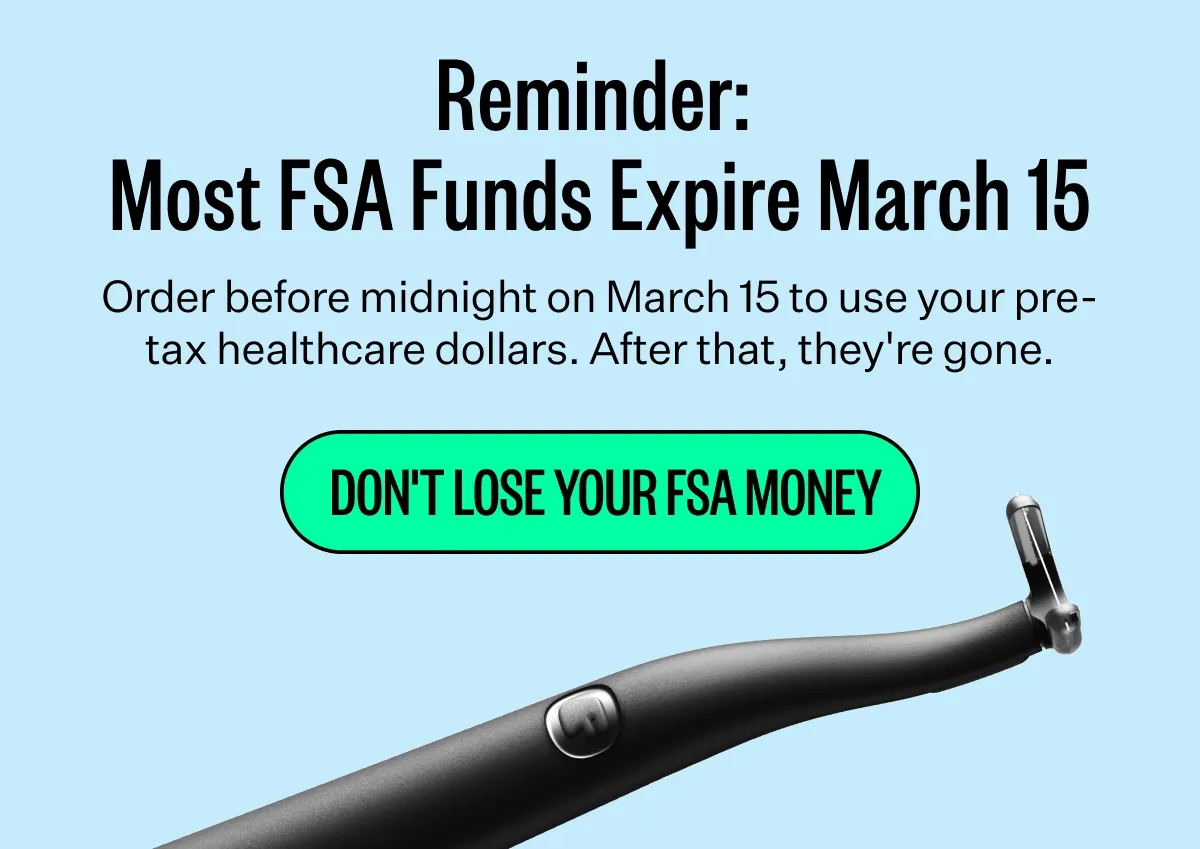 Reminder:
Most FSA Funds Expire March 15
Order before midnight on March 15 to use your pretax healthcare dollars. After that, they're gone. DON'T LOSE YOUR FSA MONEY