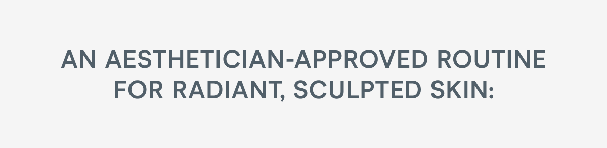 An aesthetician-approved routine for radiant, sculpted skin: