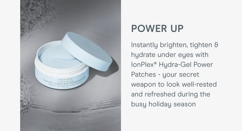 Power Up - Instantly brighten, tighten & hydrate under eyes with IonPlex® Hydra-Gel Power Patches - your secret weapon to look well-rested and refreshed during the busy holiday season