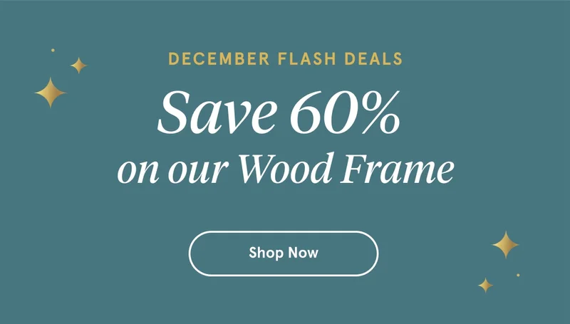 December Flash Deals | Save 60% on our Wood Frame | Shop Now