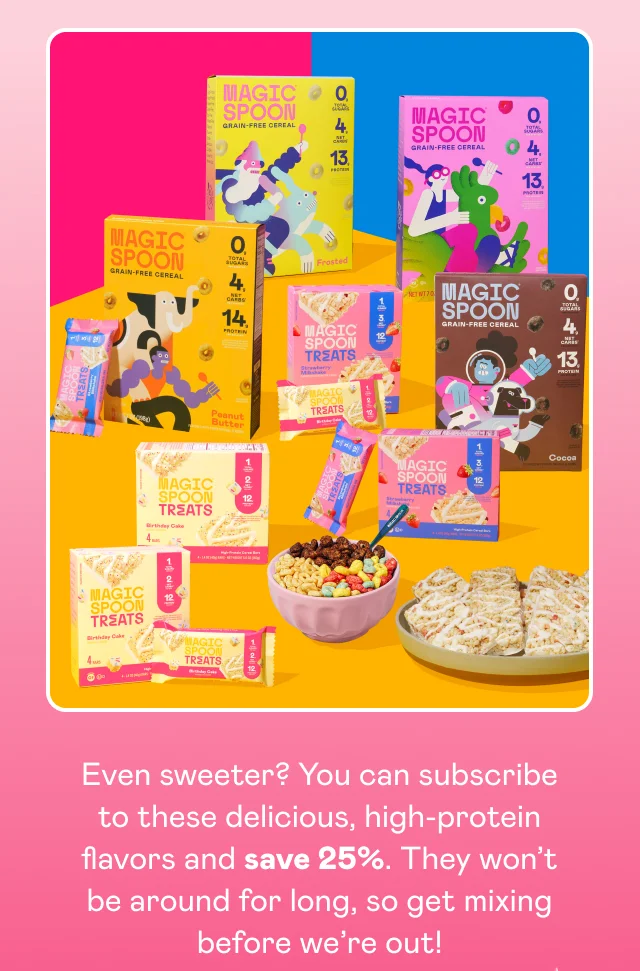 Even sweeter? You can subscribe to these delicious, high-protein flavors and save 25%. Even sweeter? You can subscribe to these delicious, high-protein flavors and save 25%.