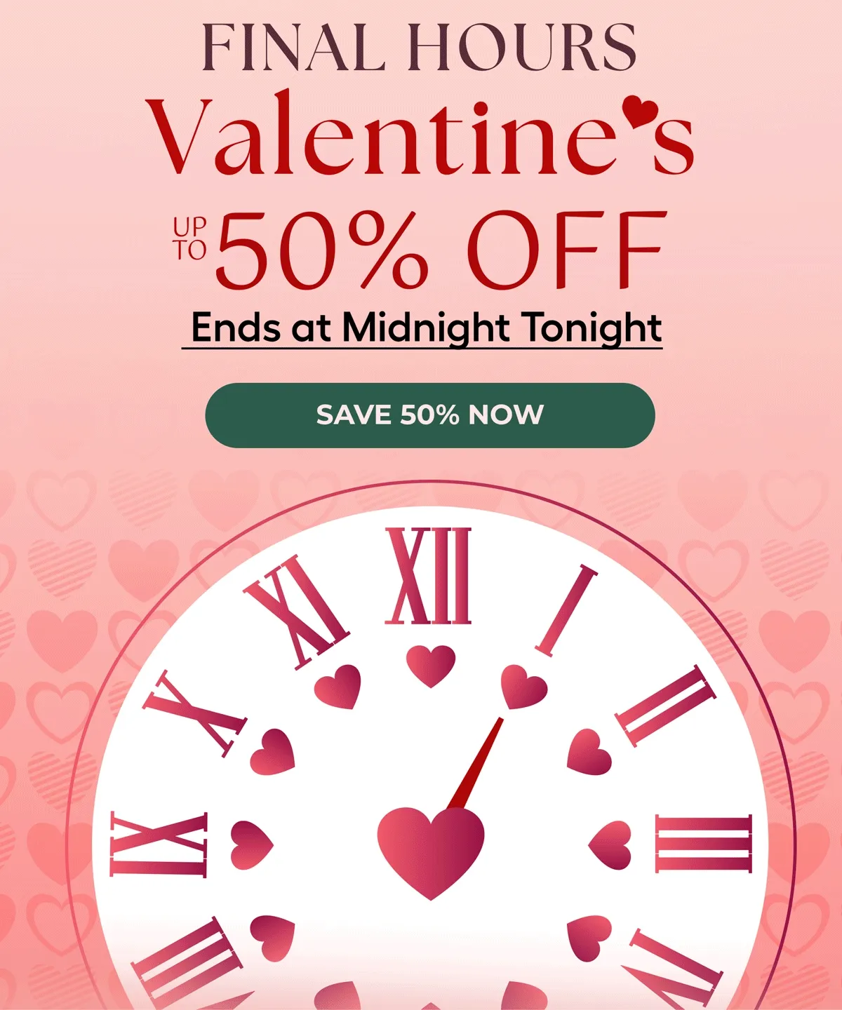 Final Hours Valentine's Up To 50% OFF Ends at Midnight Tonight Save 50% Now