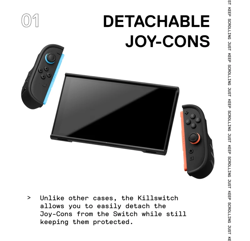 Unlike other cases, the Killswitch allows you to easily detach the Joy-Cons from the Switch while still keeping them protected.