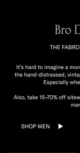 Bro Down. The Fabro is 30% off. It's hard to imagine a more vibey summer style than the hand-distressed, vintage-inspired Fabro sneaker. Especially when it's 30% off. Also, take 15-70% of sitewide. It's definitely a buyer's market. Shop Men