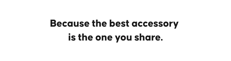 Because the best accessory is the one you share.