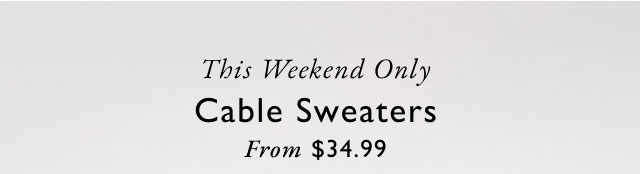 This weekend only Cable sweaters from $34.99