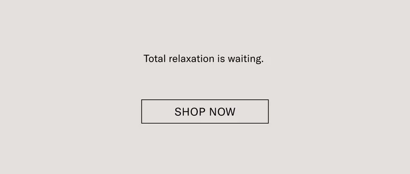 Total relaxation is waiting. Shop Now