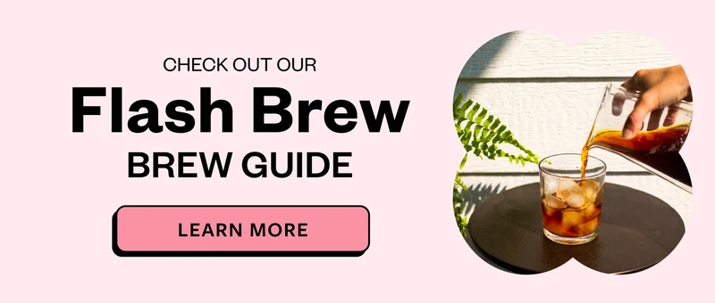 Check out our Flash Brew Brew Guide Learn More