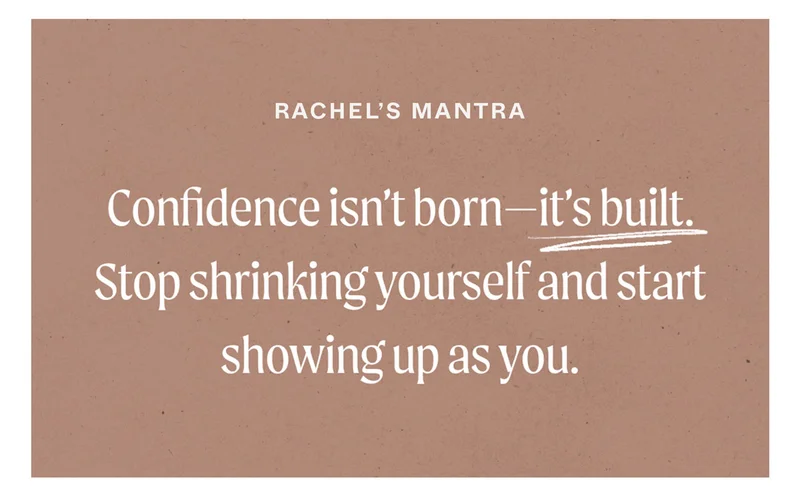 Rachel's Mantra: Confidence isn't born—it's built. Stop shrinking yourself and start showing up as you.
