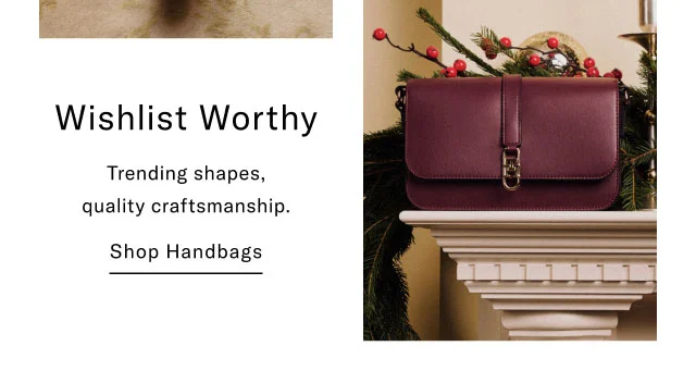 Wishlist Worthy Trending shapes, quality craftsmanship. Shop Handbags