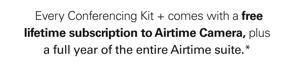 Every Conferencing Kit + comes with a free lifetime subscription to Airtime Camera, plus a full year of the entire Airtime suite.*