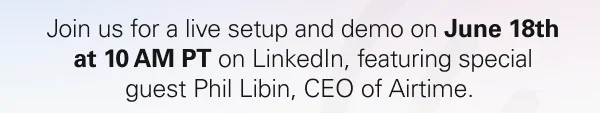 Join us for a live setup and demo on June 18th at 10 AM PT on LinkedIn, featuring special guest Phil Libin, CEO of Airtime.