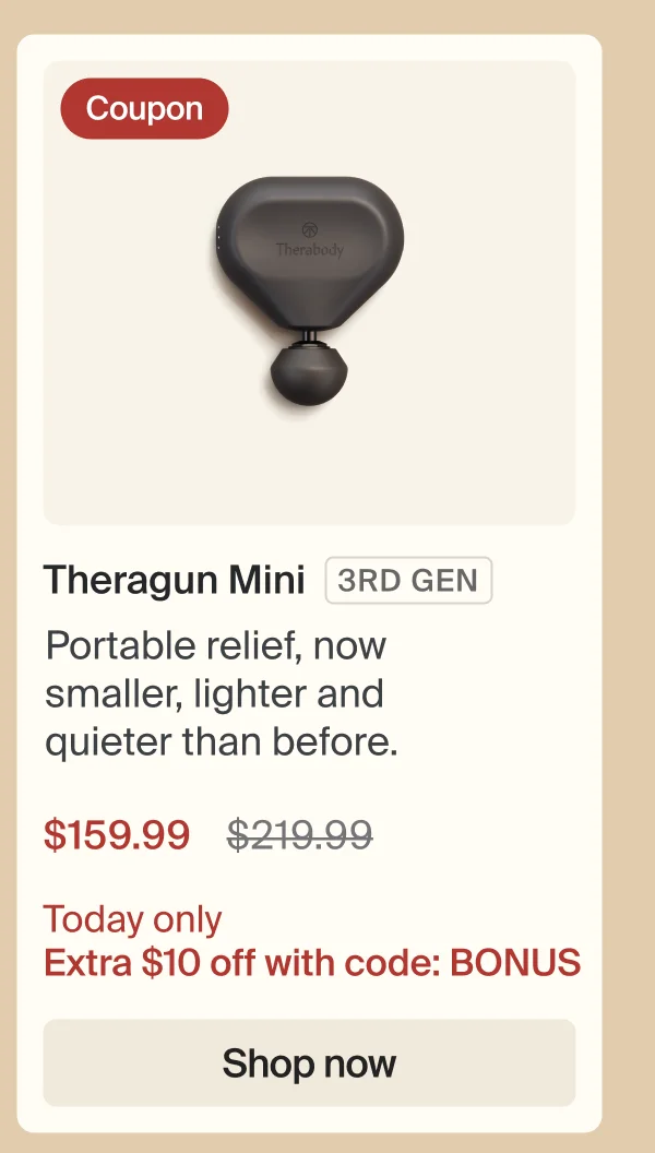 Coupon | Theragun Mini 3RD GEN | Portable relief, now smaller, lighter and quieter than before. | $159.99 | Today only Extra $10 off with code: discount code | Shop now