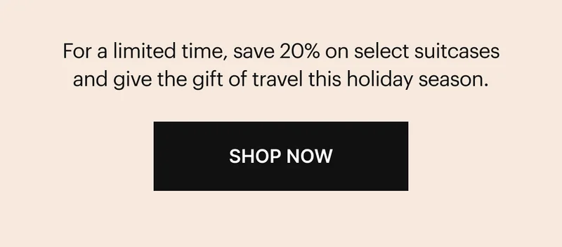 For a limited time, save 20% on select suitcases and give the gift of travel this holiday season. SHOP NOW