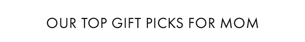 Our Top Gift Picks For Mom