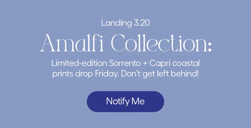 Landing 3.20, Amalfi Collection" Limited-edition Sorrento + Capri coastal prints drop Friday. Don't get left behind! - Notify Me