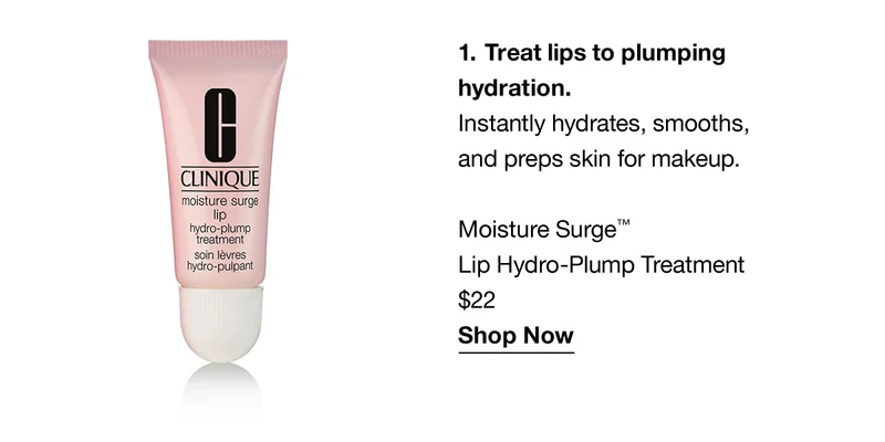 1. Treat lips to plumping hydration. Instantly hydrates, smooths, and preps skin for makeup. Moisture Surge™ Lip Hydro-Plump Treatment $22 Shop Now