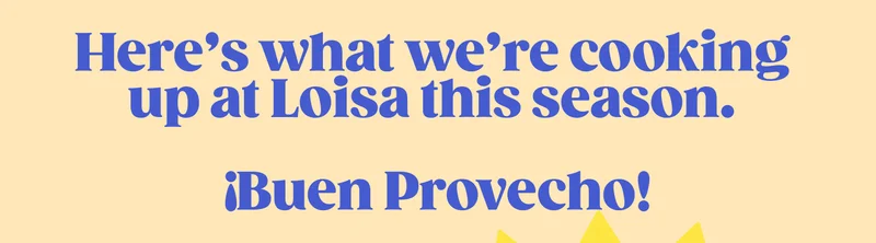 Here's what we're cooking up at Loisa this season.