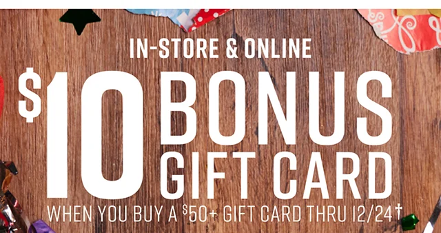 In-Store & Online $10 Bonus Gift Card When you buy a $50 gift card thru 12/24