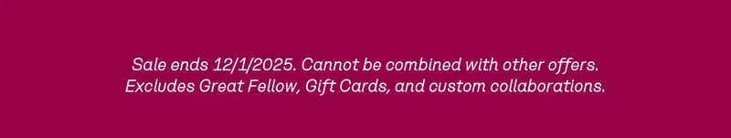 Sale ends 12/1/2025. Cannot be combined with other offers. Excludes Great Fellow, Gift Cards, and custom collaborations.