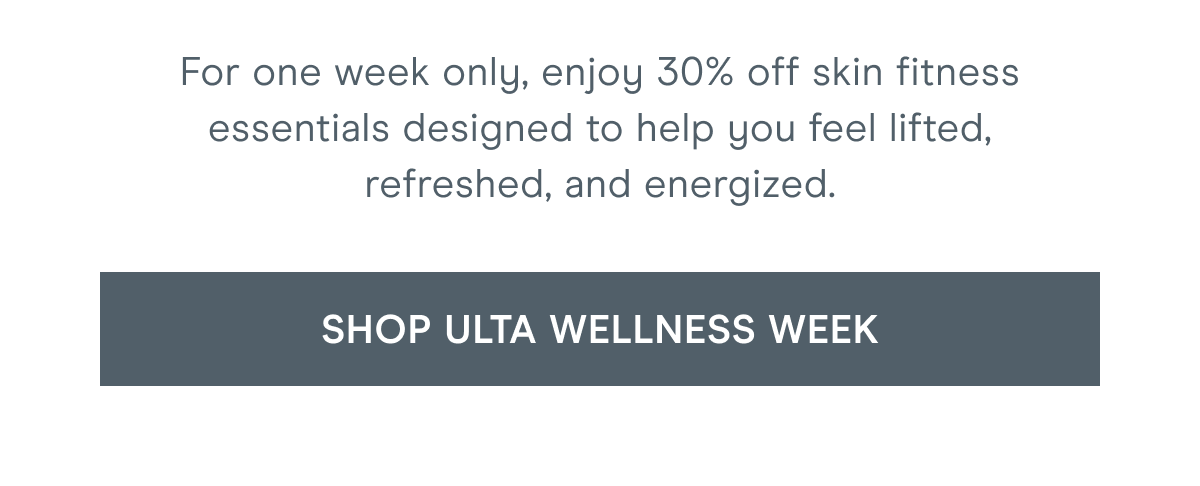For one week only, enjoy 30% off skin fitness essentials designed to help you feel lifted, refreshed, and energized. Click here to shop Ulta Wellness Week!