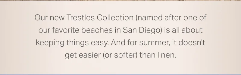 Our new Trestles Collection (named after one of our favorite beaches in San Diego) is all about keeping things easy.
