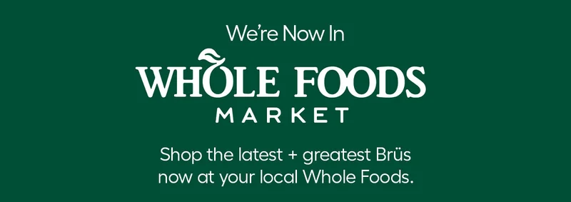 We're Now In Whole Foods! Shop the latest + greatest Brüs now at your local Whole Foods.
