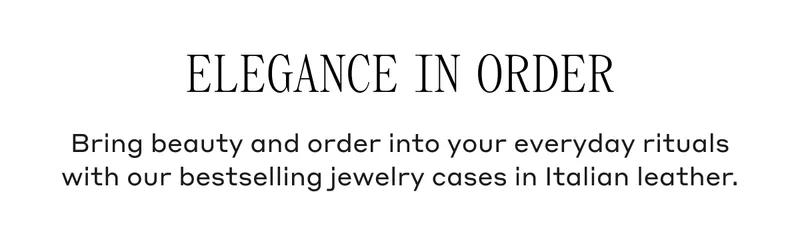 Elegance In Order Bring beauty and order into your everyday rituals with our bestselling jewelry cases in Italian leather.