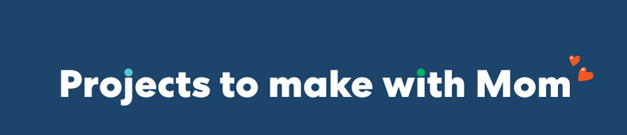 Projects to make with mom