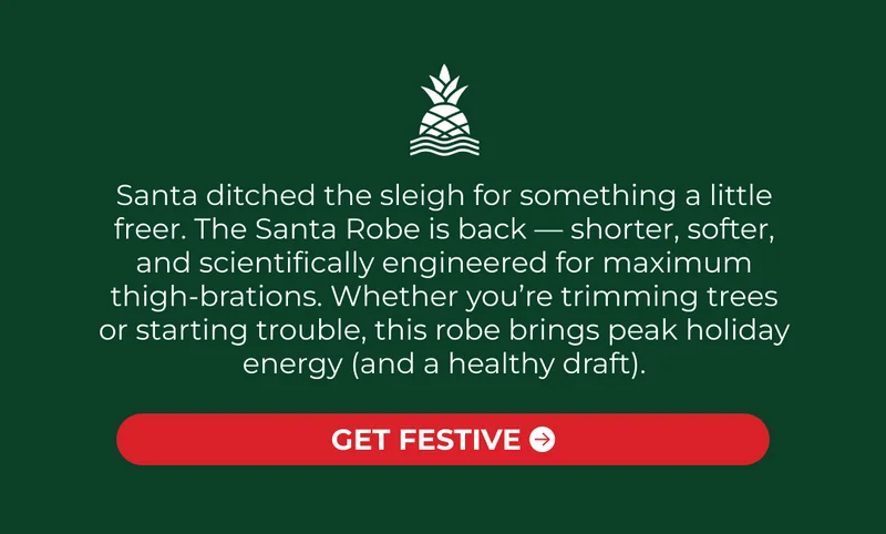 Santa ditched the sleigh for something a little freer. The Santa Robe is back — shorter, softer, and scientifically engineered for maximum thigh-brations. Whether you’re trimming trees or starting trouble, this robe brings peak holiday energy (and a healthy draft).