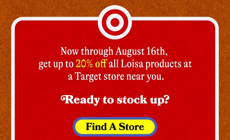 Now through August 16th, get up to 20% off all Loisa products at a Target store near you.  Ready to stock up? FIND A STORE