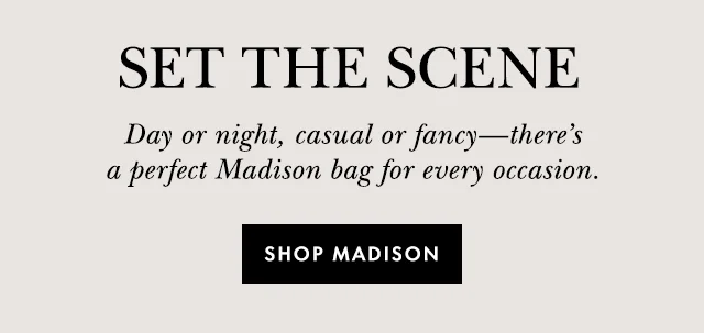 Set The Scene Day or night, casual or fancy—there's a perfect Madison bag for every occasion. Shop Madison