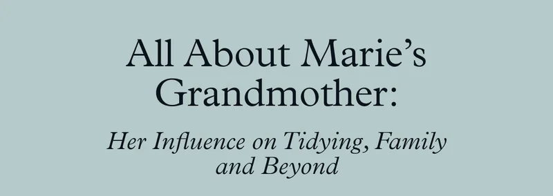 All About Marie’s Grandmother: Her Influence on Tidying, Family and Beyond