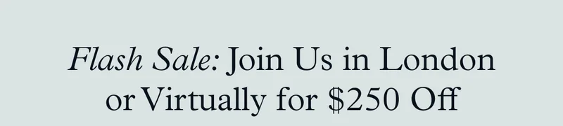 Flash Sale: Join Us in London or Virtually for $250 Off