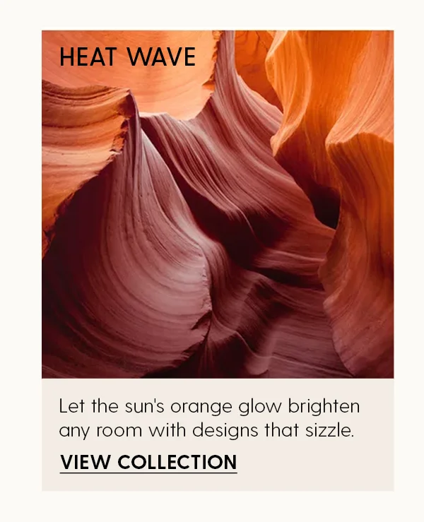 Heat Wave | Let the sun's orange glow brighten any room with designs that sizzle. | View Collection