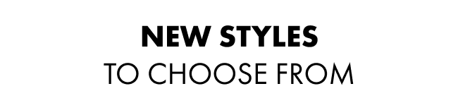 new styles to choose from