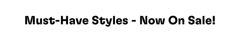Must-Have Styles - Now On Sale!
