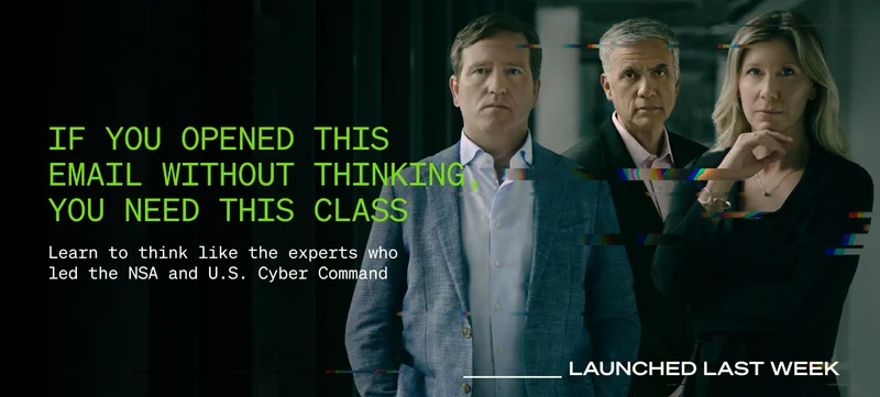 If you opened this email without thinking, you need this class. Learn to think like the experts who led the NSA and U.S. Cyber Command. Launched last week.