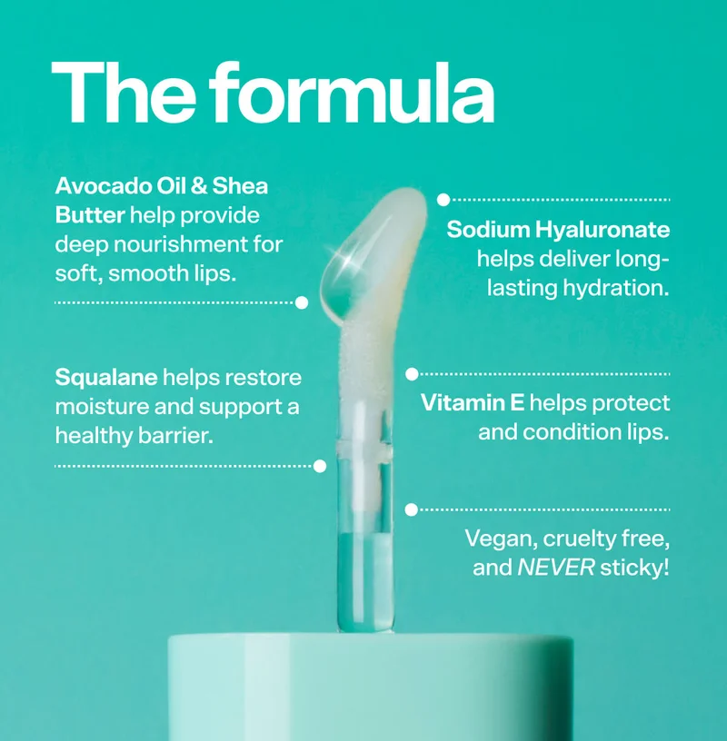 The formula: Avocado Oil & Shea Butter help provide deep nourishment for soft, smooth lips. Squalane helps restore moisture and support a healthy barrier. Sodium Hyaluronate helps deliver long-lasting hydration. Vitamin E helps protect and condition lips. Vegan, cruelty free, and NEVER sticky!