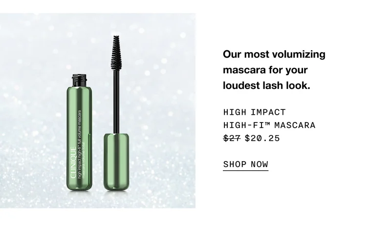 Our most volumizing mascara for your
loudest lash look. High Impact High-Fi™ Mascara $20.25 SHOP NOW